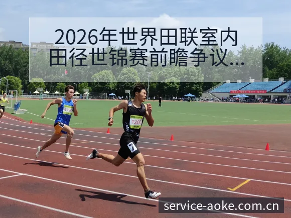 2026年世界田联室内田径世锦赛前瞻争议焦点与舆论观察： - 澳客