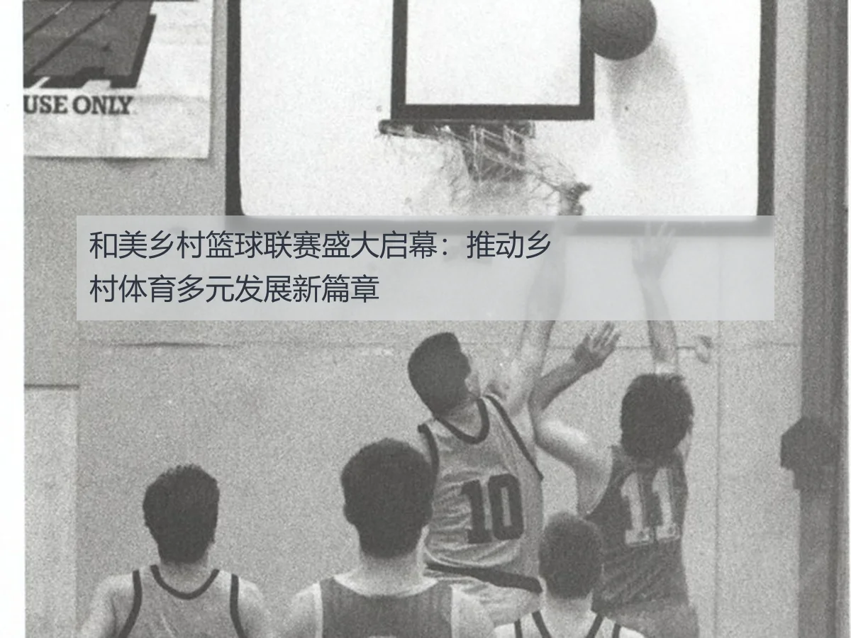 和美乡村篮球联赛盛大启幕：推动乡村体育多元发展新篇章
